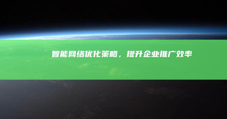 智能网络优化策略，提升企业推广效率