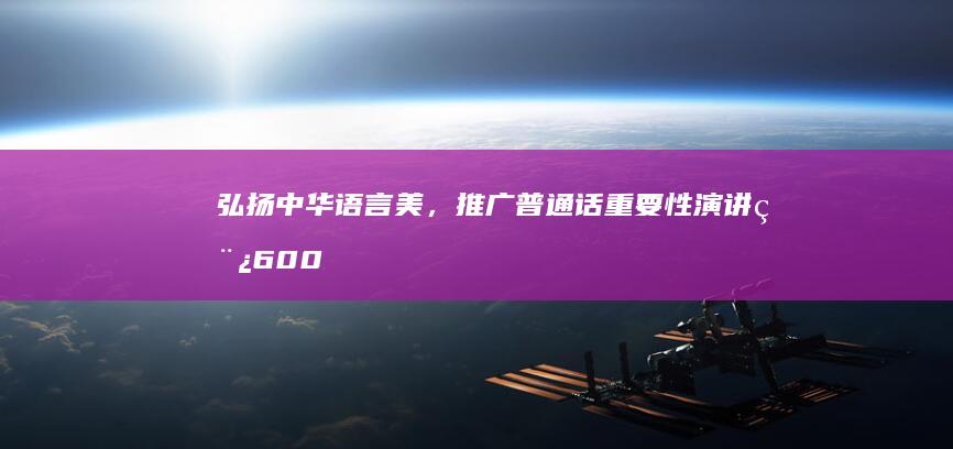 弘扬中华语言美，推广普通话重要性演讲稿600字