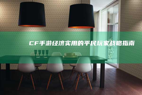 CF手游：经济实用的平民玩家战略指南