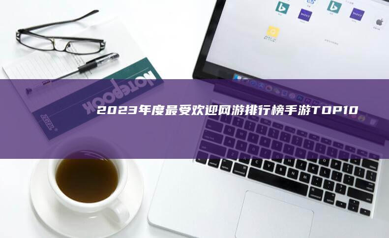 2023年度最受欢迎网游排行榜手游TOP10